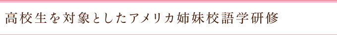 高校生を対象としたアメリカ姉妹校語学研修